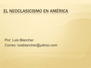 EL NEOCLASICISMO EN AMÉRICA

Por: Luis Blancher
Correo: luisblancher@yahoo.com

 