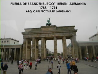 PUERTA DE BRANDENBURGO”, BERLÍN, ALEMANIA
1788 – 1791
ARQ. CARL GOTTHARD LANGHANS
 