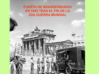PUERTA DE BRANDENBURGO
EN 1945 TRAS EL FIN DE LA
2DA GUERRA MUNDIAL
 