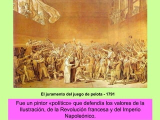 Fue un pintor «político» que defendía los valores de la
Ilustración, de la Revolución francesa y del Imperio
Napoleónico.
El juramento del juego de pelota - 1791
 