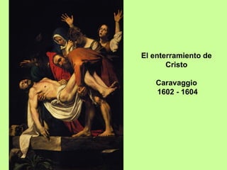 El enterramiento de
Cristo
Caravaggio
1602 - 1604
 