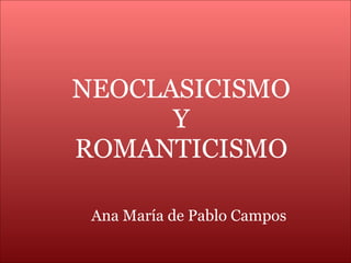 Ana María de Pablo Campos NEOCLASICISMO Y ROMANTICISMO 