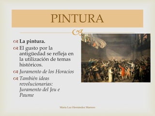 
María Luz Hernández Marrero
PINTURA
 La pintura.
 El gusto por la
antigüedad se refleja en
la utilización de temas
históricos.
 Juramento de los Horacios
 También ideas
revolucionarias:
Juramento del Jeu e
Paume
 