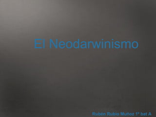 El Neodarwinismo Rubén Rubio Muñoz 1º bat A 