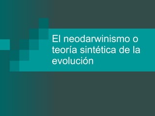El neodarwinismo o teoría sintética de la evolución 