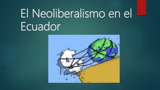 El Neoliberalismo en el
Ecuador
 