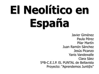 El Neolítico en
España
Javier Giménez
Paula Pérez
Pilar Martín
Juan Ramón Sánchez
Jesús Picanzo
Yanis Vandewalle
Clara Sáe...