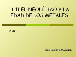 Luis Lecina Estopañán T.11 EL NEOLÍTICO Y LA EDAD DE LOS METALES. 1º ESO 