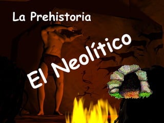 El Neolítico
La Prehistoria
 