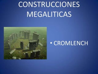 CONSTRUCCIONES
  MEGALITICAS


       • CROMLENCH
 