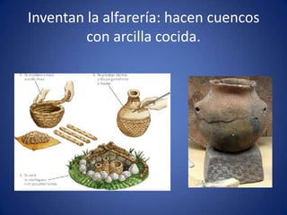 Inventan la alfarería: hacen cuencos
         con arcilla cocida.
 