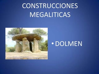 CONSTRUCCIONES
  MEGALITICAS


       • DOLMEN
 