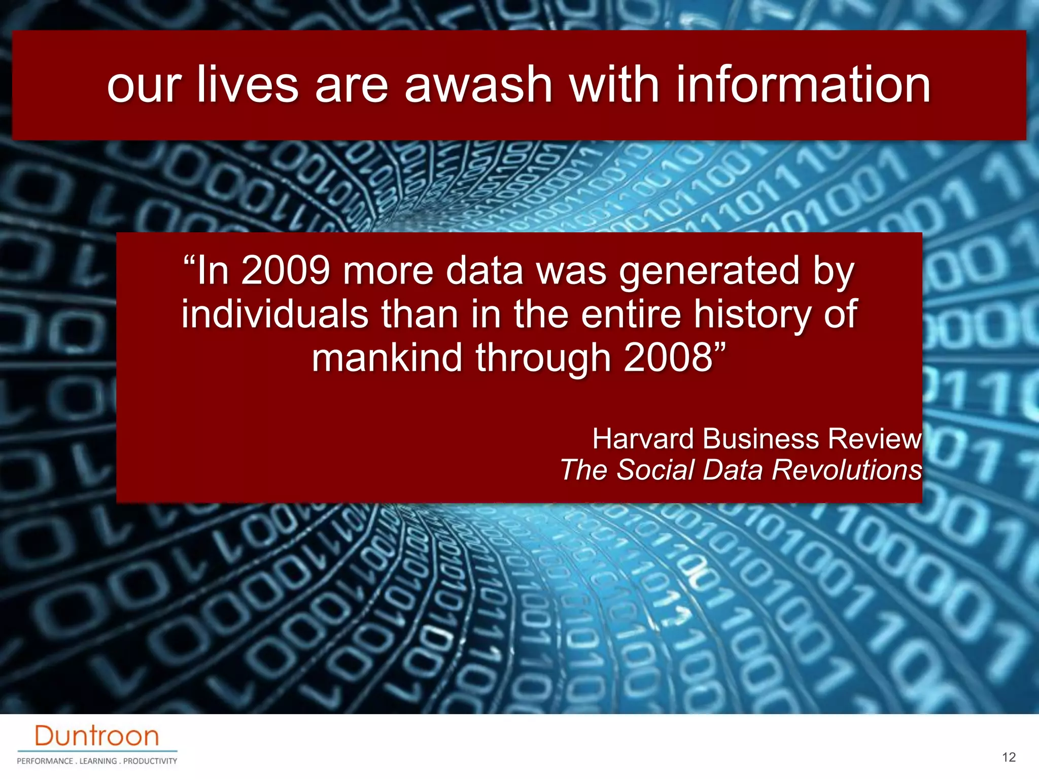 our lives are awash with information


   “In 2009 more data was generated by
   individuals than in the entire history of
           mankind through 2008”
                           Harvard Business Review
                         The Social Data Revolutions




                                                       12
 