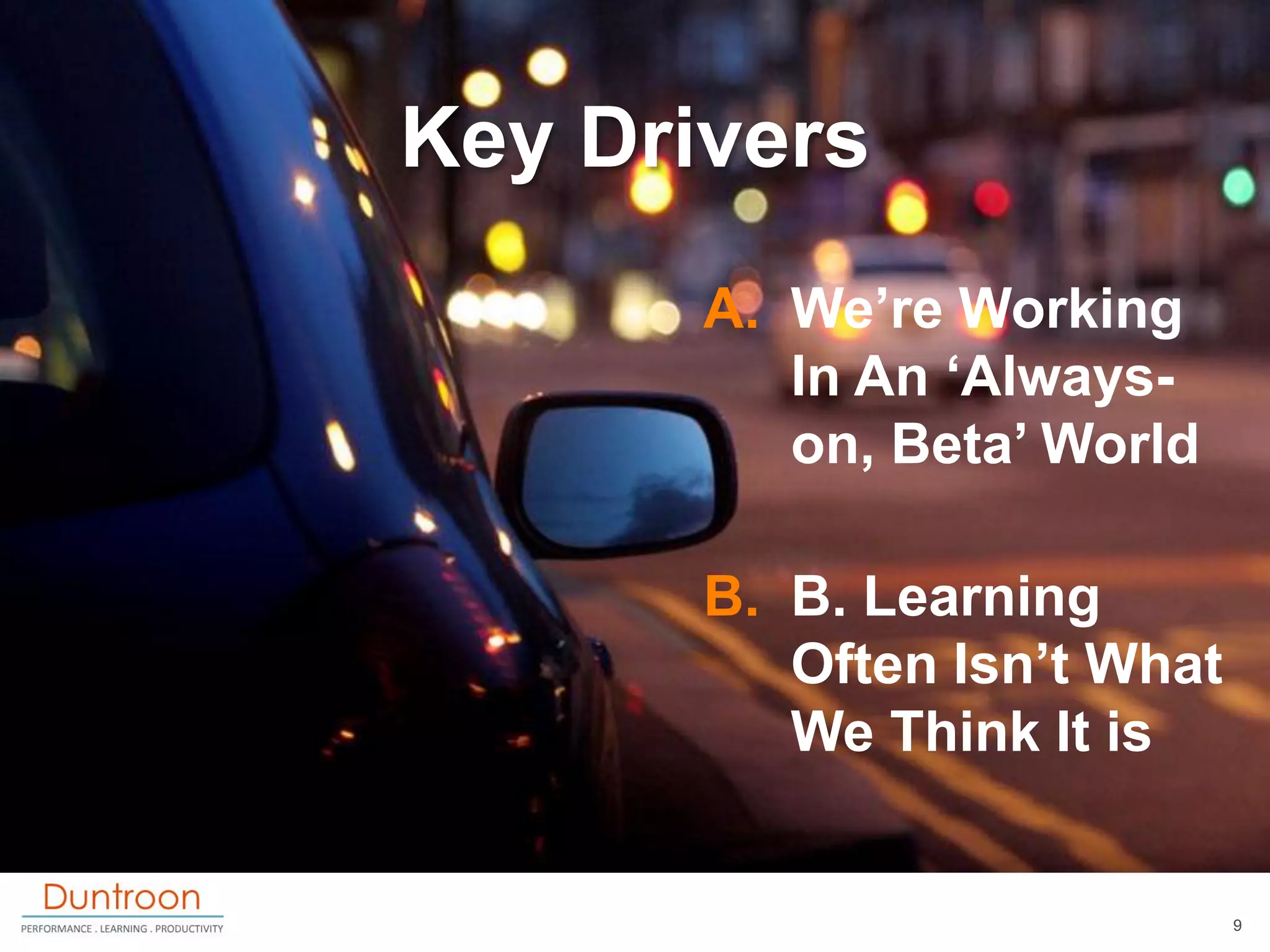 Key Drivers
       A. We‟re Working
          In An „Always-
          on, Beta‟ World

       B. B. Learning
          Often Isn‟t What
          We Think It is


                             9
 