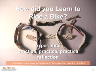 How did you Learn to
       Ride a Bike?



              experience
      practice, practice, practice
               ref...