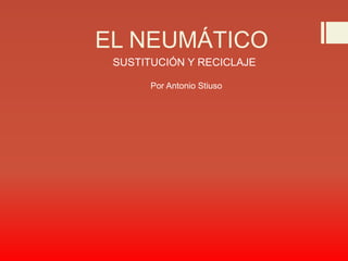 EL NEUMÁTICO
SUSTITUCIÓN Y RECICLAJE
Por Antonio Stiuso
 