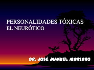 PERSONALIDADES TÓXICAS
EL NEURÓTICO




       Dr. José Manuel Manzano
 