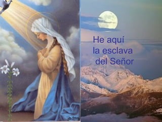 He aquí
la esclava
del Señor
 