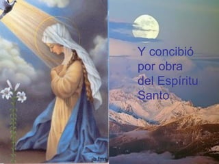 Y concibió
por obra
del Espíritu
Santo