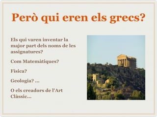 Però qui eren els grecs? Els qui varen inventar la major part dels noms de les assignatures? 
