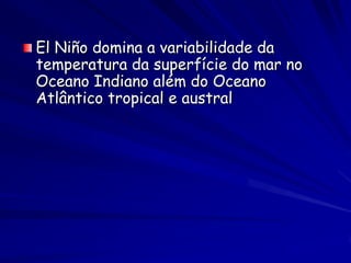 El Niño domina a variabilidade da
temperatura da superfície do mar no
Oceano Indiano além do Oceano
Atlântico tropical e austral
 