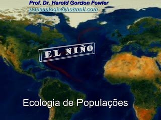 Prof. Dr. Harold Gordon Fowler
 popecologia@hotmail.com




Ecologia de Populações
 