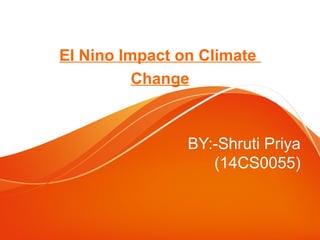BY:-Shruti Priya
(14CS0055)
El Nino Impact on Climate
Change
 