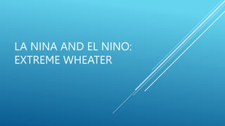 LA NINA AND EL NINO:
EXTREME WHEATER
 
