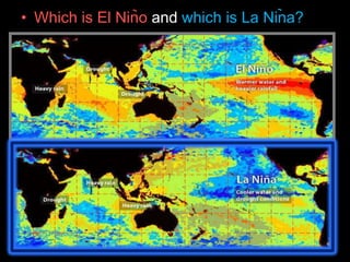 • Which is El Nino and which is La Nina?
 