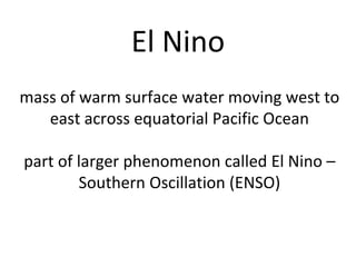 El Nino mass of warm surface water moving west to east across equatorial Pacific Ocean part of larger phenomenon called El Nino – Southern Oscillation (ENSO) 