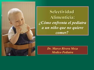 Selectividad  Alimenticia: ¿ Cómo enfrenta el pediatra a un niño que no quiere comer?  Dr. Marco Rivera Meza Medico Pediatra 