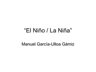 “El Niño / La Niña”
Manuel García-Ulloa Gámiz
 