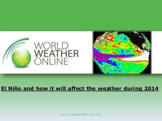 www.worldweatheronline.com
El Niño and how it will affect the weather during 2014
 