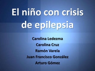 El niño con crisis
   de epilepsia
      Carolina Ledezma
        Carolina Cruz
        Ramón Varela
   Juan Francisco González
        Arturo Gómez
 