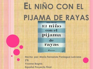 EL NIÑO CON EL
PIJAMA DE RAYAS
Hecho por: María Fernanda Paniagua Luévano
2ºB
Yvonne Bagnis
Español Proyecto Final
 