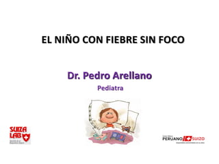 EL NIÑO CON FIEBRE SIN FOCO


    Dr. Pedro Arellano
          Pediatra
 