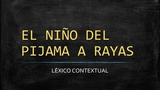 EL NIÑO DEL
PIJAMA A RAYAS
LÉXICO CONTEXTUAL
 