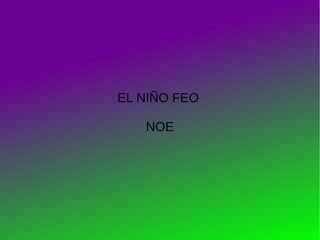 EL NIÑO FEO
NOE