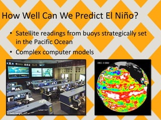 How Well Can We Predict El Niño?
• Satellite readings from buoys strategically set
in the Pacific Ocean
• Complex computer models
 