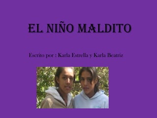 EL NIÑO MALDITO Escrito por : Karla Estrella y Karla Beatriz 