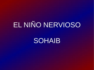 EL NIÑO NERVIOSO
SOHAIB

 