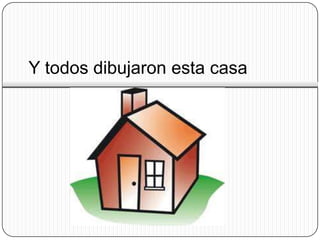 Y todos dibujaron esta casa
 