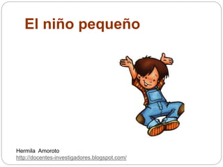 El niño pequeño
Hermila Amoroto
http://docentes-investigadores.blogspot.com/
 