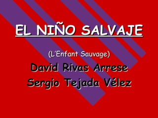EL NIÑO SALVAJE (L’Enfant Sauvage) David Rivas Arrese Sergio Tejada Vélez 