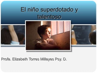 El niño superdotado y talentoso Profa. Elizabeth Torres Millayes Psy. D.  