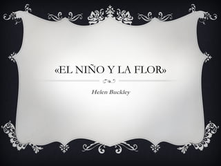 «EL NIÑO Y LA FLOR»
      Helen Buckley
 