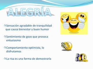 Sensación agradable de tranquilidad
 que causa bienestar y buen humor

Sentimiento de gozo que provoca
 entusiasmo

Comportamiento optimista, lo
 disfrutamos

La risa es una forma de demostrarla
 