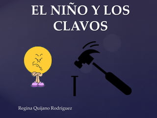 {
EL NIÑO Y LOS
CLAVOS
Regina Quijano Rodríguez
 