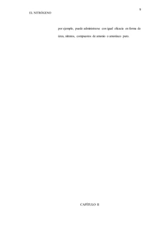 9 
EL NITRÓGENO 
por ejemplo, puede administrarse con igual eficacia en forma de 
úrea, nitratos, compuestos de amonio o amoníaco puro. 
CAPÍTULO II 
 