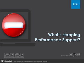 What’s stopping
Performance Support?

Lars Hyland

Head of Consulting Services

@epictalk

For all the latest news, insight and resources follow us on twitter @epictalk

 